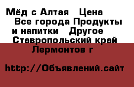 Мёд с Алтая › Цена ­ 600 - Все города Продукты и напитки » Другое   . Ставропольский край,Лермонтов г.